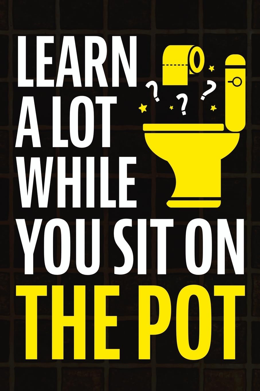 Learn a Lot While You Sit on the Pot: Fascinating Trivia and Fun Facts about Science, History, Sports, Pop Culture, Technology, Mind Puzzles, and so Much More!